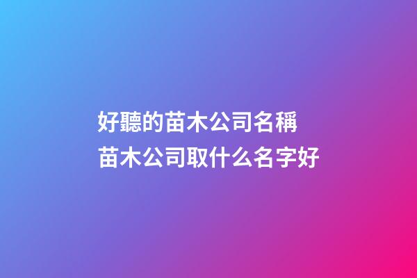 好聽的苗木公司名稱 苗木公司取什么名字好-第1張-公司起名-玄機派